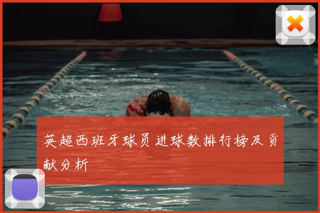 英超西班牙球员进球数排行榜及贡献分析