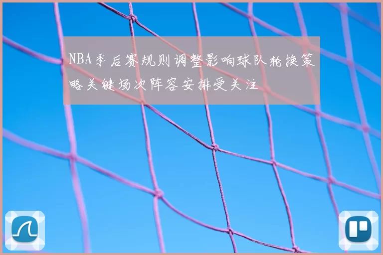 NBA季后赛规则调整影响球队轮换策略关键场次阵容安排受关注