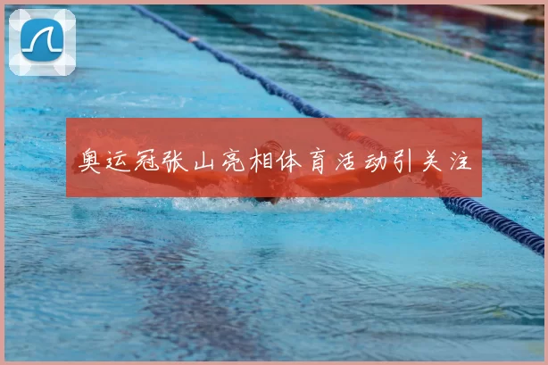 奥运冠张山亮相体育活动引关注