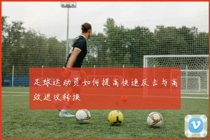 足球运动员如何提高快速反击与高效进攻转换
