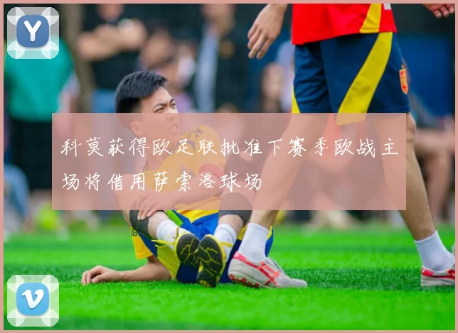 科莫获得欧足联批准下赛季欧战主场将借用萨索洛球场