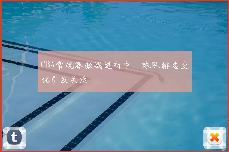 CBA常规赛激战进行中，球队排名变化引发关注