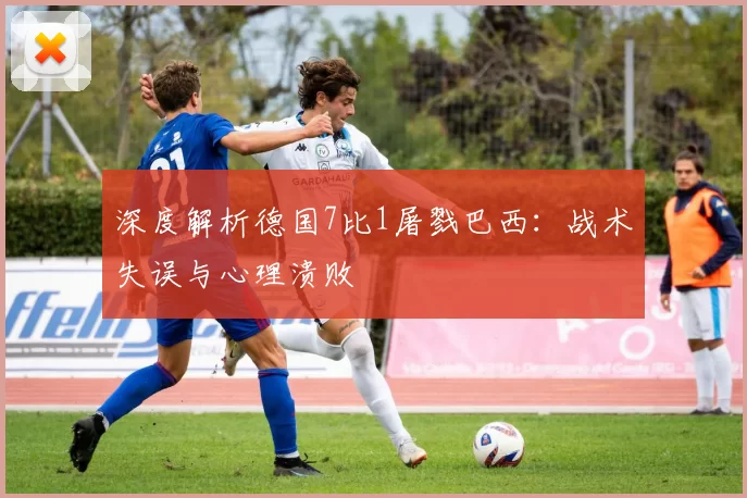 深度解析德国7比1屠戮巴西：战术失误与心理溃败