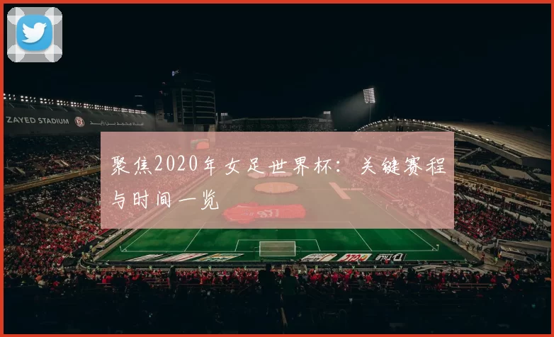 聚焦2020年女足世界杯:关键赛程与时间一览