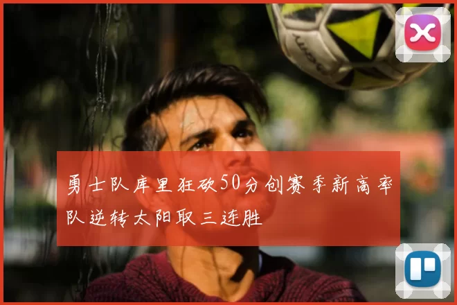 勇士队库里狂砍50分创赛季新高率队逆转太阳取三连胜