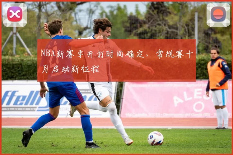 NBA新赛季开打时间确定，常规赛十月启动新征程