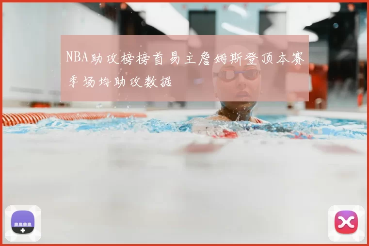 NBA助攻榜榜首易主詹姆斯登顶本赛季场均助攻数据