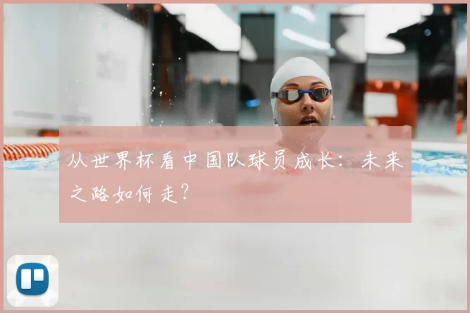从世界杯看中国队球员成长：未来之路如何走？