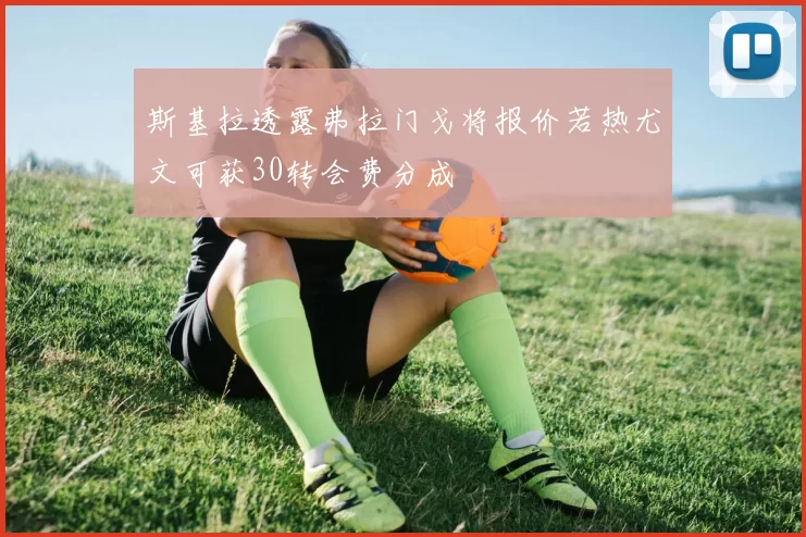 斯基拉透露弗拉门戈将报价若热尤文可获30转会费分成