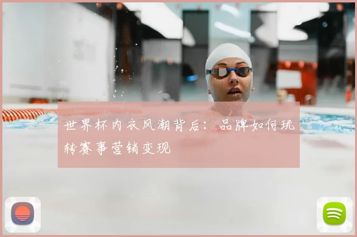 世界杯内衣风潮背后:品牌如何玩转赛事营销变现