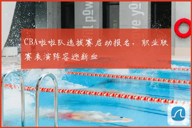 CBA啦啦队选拔赛启动报名，职业联赛表演阵容迎新血