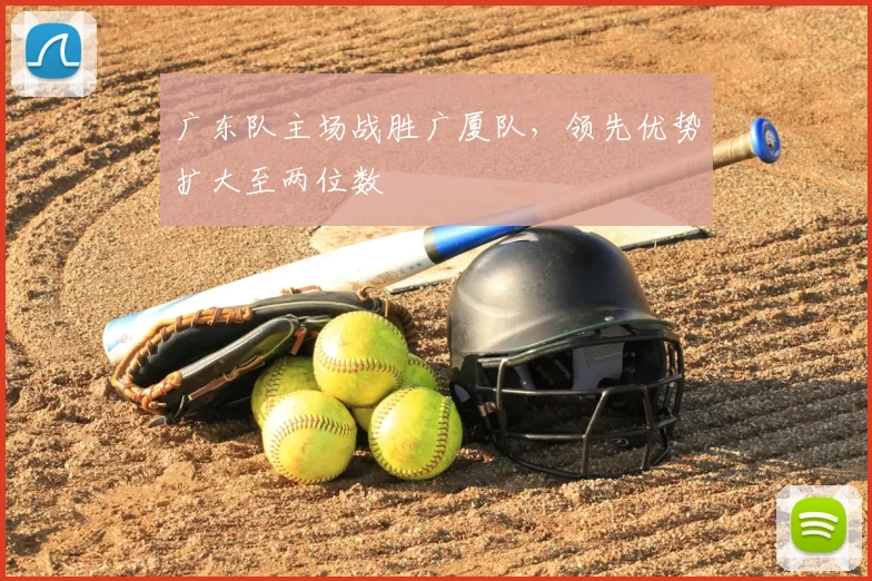 广东队主场战胜广厦队，领先优势扩大至两位数