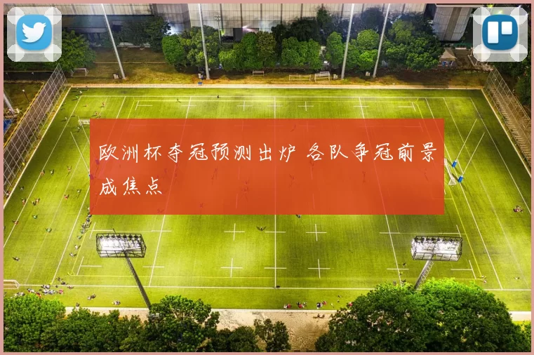 欧洲杯夺冠预测出炉 各队争冠前景成焦点