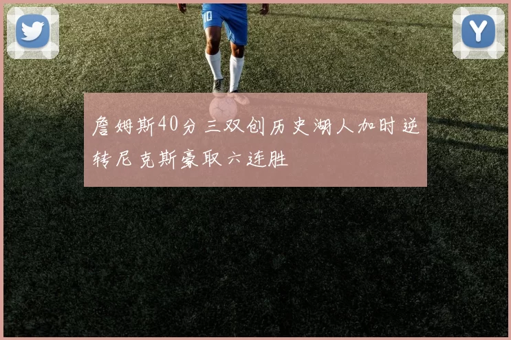 詹姆斯40分三双创历史湖人加时逆转尼克斯豪取六连胜