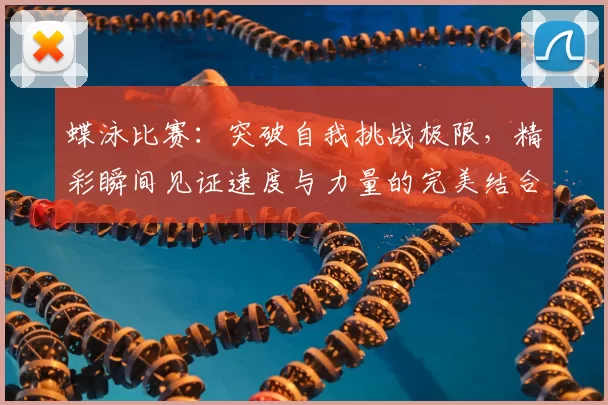 蝶泳比赛：突破自我挑战极限，精彩瞬间见证速度与力量的完美结合