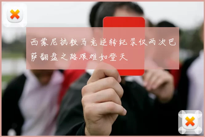 西蒙尼执教马竞逆转纪录仅两次巴萨翻盘之路艰难如登天