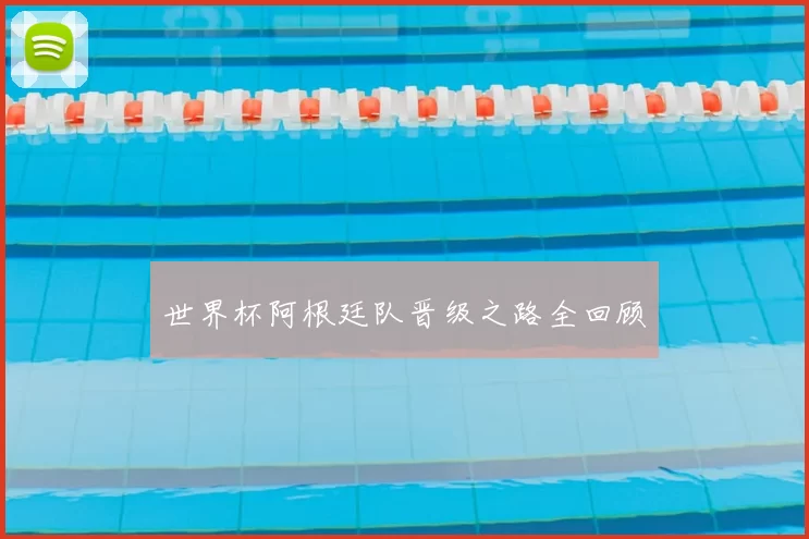世界杯阿根廷队晋级之路全回顾