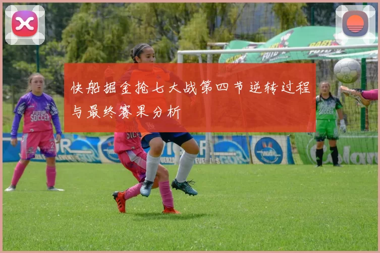 快船掘金抢七大战第四节逆转过程与最终赛果分析