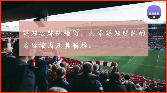 英超各球队缩写：列举英超球队的名称缩写及其解释。