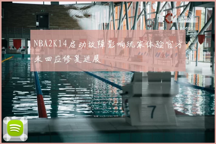 NBA2K14启动故障影响玩家体验官方未回应修复进展